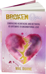 Broken Open: Embracing Heartache & Betrayal as Gateways to Unconditional Love